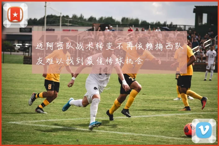 迈阿密队战术转变不再依赖梅西队友难以找到最佳传球机会