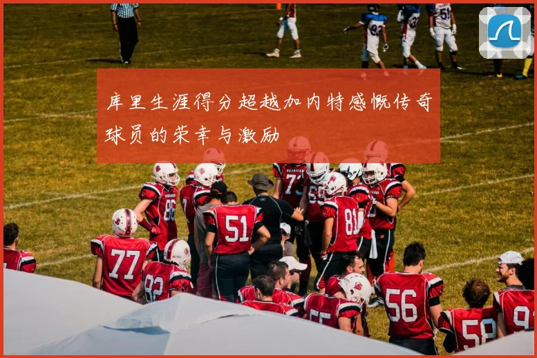 库里生涯得分超越加内特感慨传奇球员的荣幸与激励