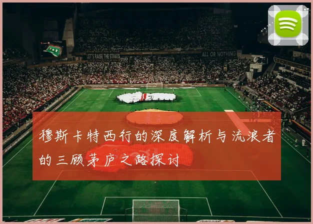 穆斯卡特西行的深度解析与流浪者的三顾茅庐之路探讨