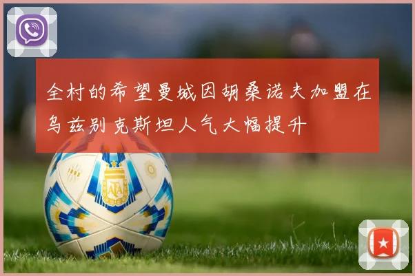 全村的希望曼城因胡桑诺夫加盟在乌兹别克斯坦人气大幅提升