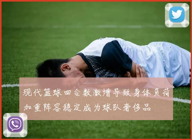 现代篮球回合数激增导致身体负荷加重阵容稳定成为球队奢侈品