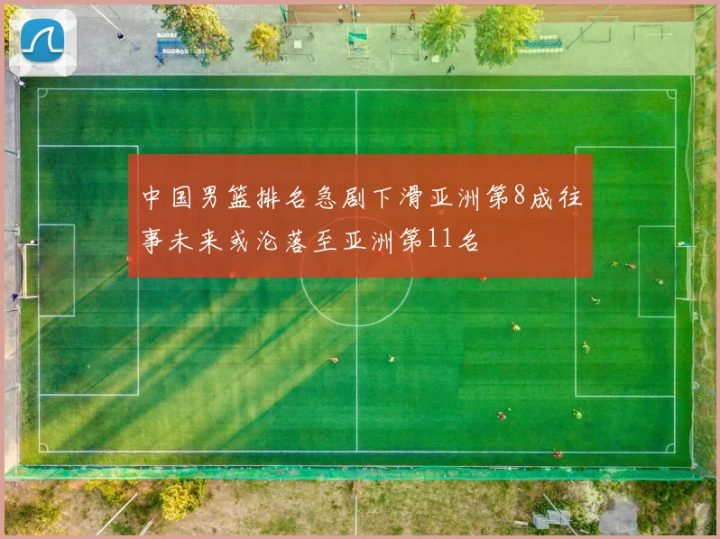 中国男篮排名急剧下滑亚洲第8成往事未来或沦落至亚洲第11名
