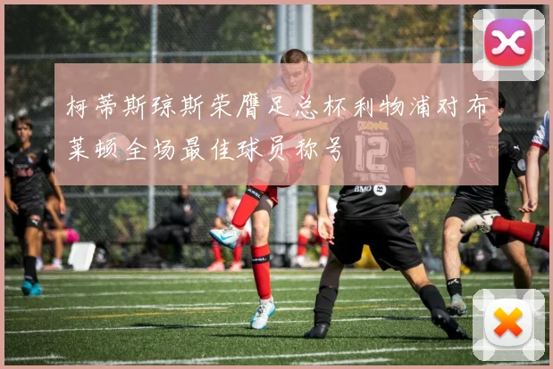柯蒂斯琼斯荣膺足总杯利物浦对布莱顿全场最佳球员称号