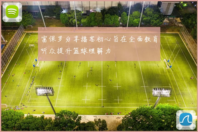富保罗分享播客初心旨在全面教育听众提升篮球理解力