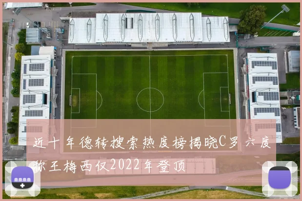近十年德转搜索热度榜揭晓C罗六度称王梅西仅2022年登顶
