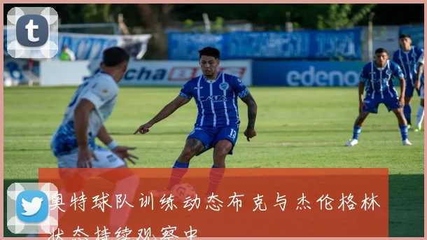 奥特球队训练动态布克与杰伦格林状态持续观察中