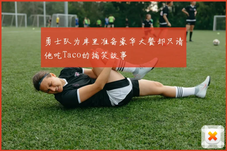勇士队为库里准备豪华大餐却只请他吃Taco的搞笑故事